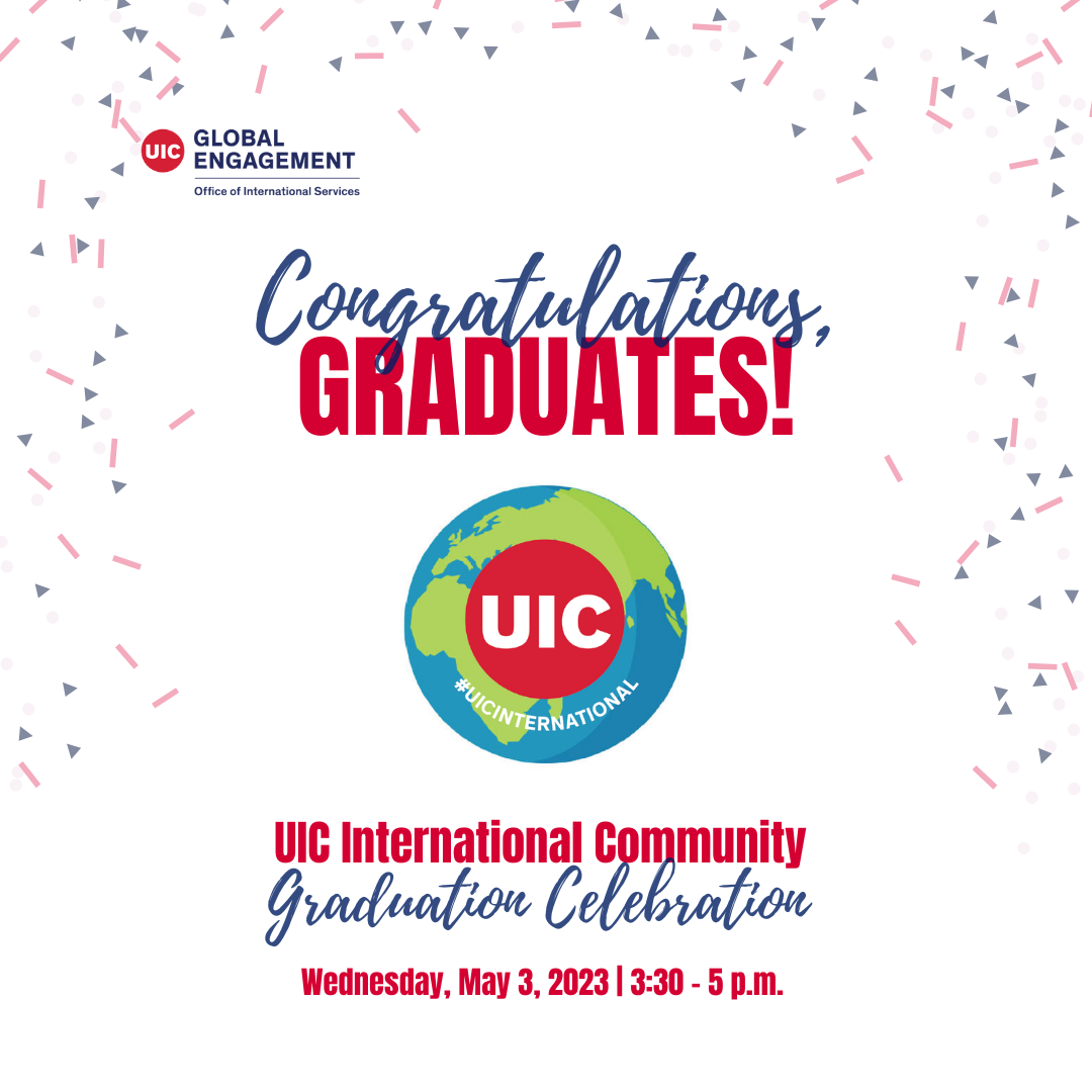 Event Flyer: UIC International Community Graduation Celebration. Wednesday, May 3, 2023. 3:30 to 5:00 p.m. Congratulations Graduates in blue script over a globe with the UIC circle mark in the middle. Blue and Red confetti around the border of the image.