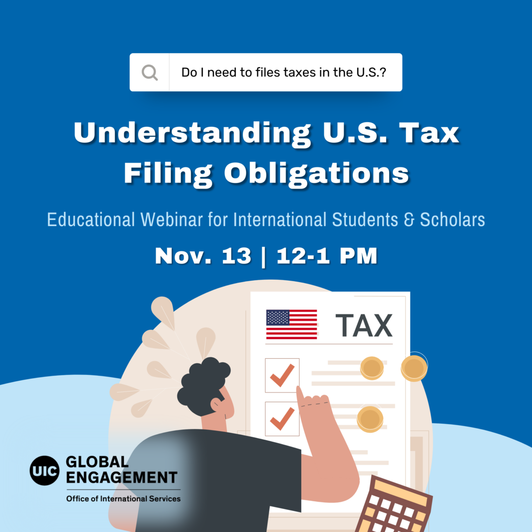 Alt text: “Flyer for an educational webinar titled ‘Understanding U.S. Tax Filing Obligations’ for international students and scholars. The event is on November 13 from 12-1 PM. The flyer features a search bar that reads ‘Do I need to file taxes in the U.S.?’ and an illustration of a person looking at a checklist with tax-related icons, including an American flag and coins. The UIC Global Engagement logo is at the bottom, with the Office of International Services noted.”